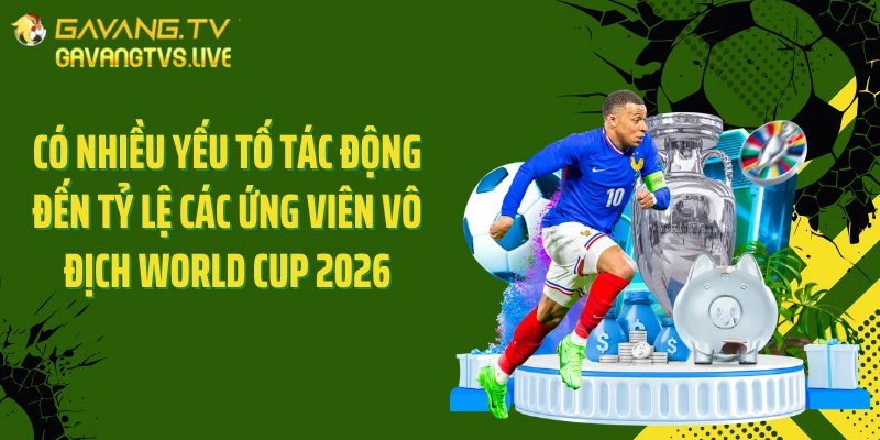 Có nhiều yếu tố tác động đến tỷ lệ các ứng viên vô địch World Cup 2026