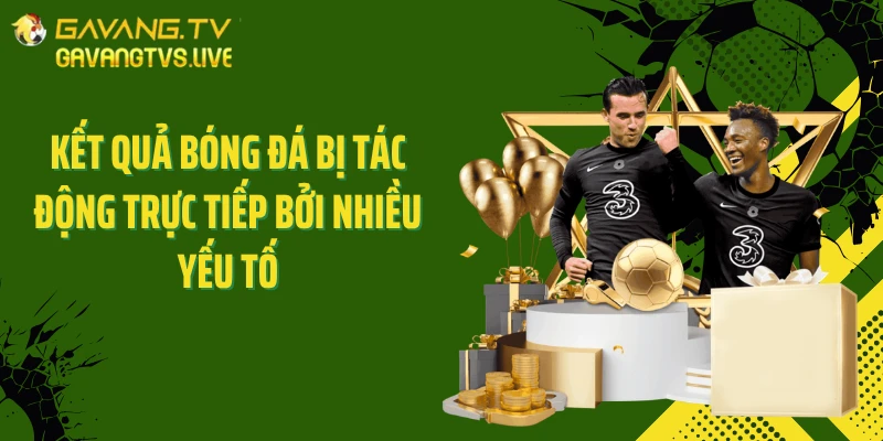 Kết quả bóng đá bị tác động trực tiếp bởi nhiều yếu tố