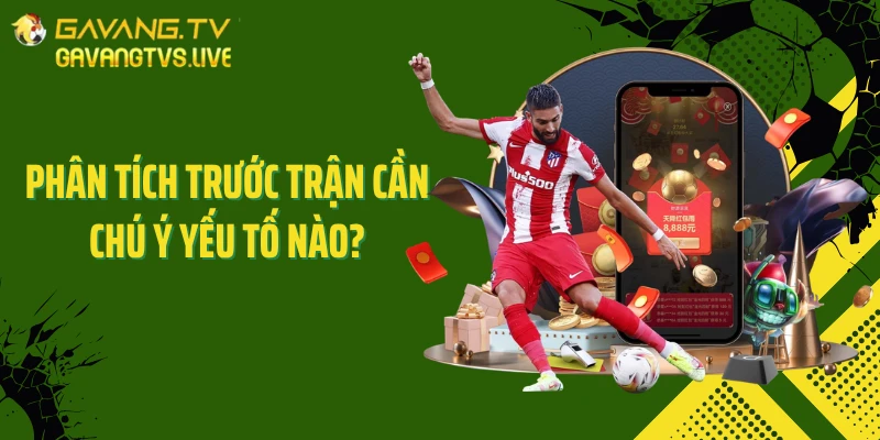 Phân tích trước trận cần chú ý yếu tố nào?