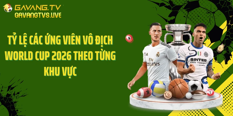 Tỷ lệ các ứng viên vô địch World Cup 2026 theo từng khu vực